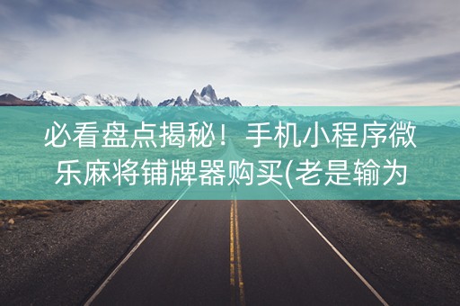 小程序微乐麻将一直输怎么回事(揭秘手机上规律攻略)