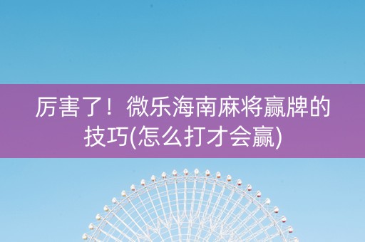 微乐海南麻将如何让系统发好牌(揭秘微信里规律攻略)